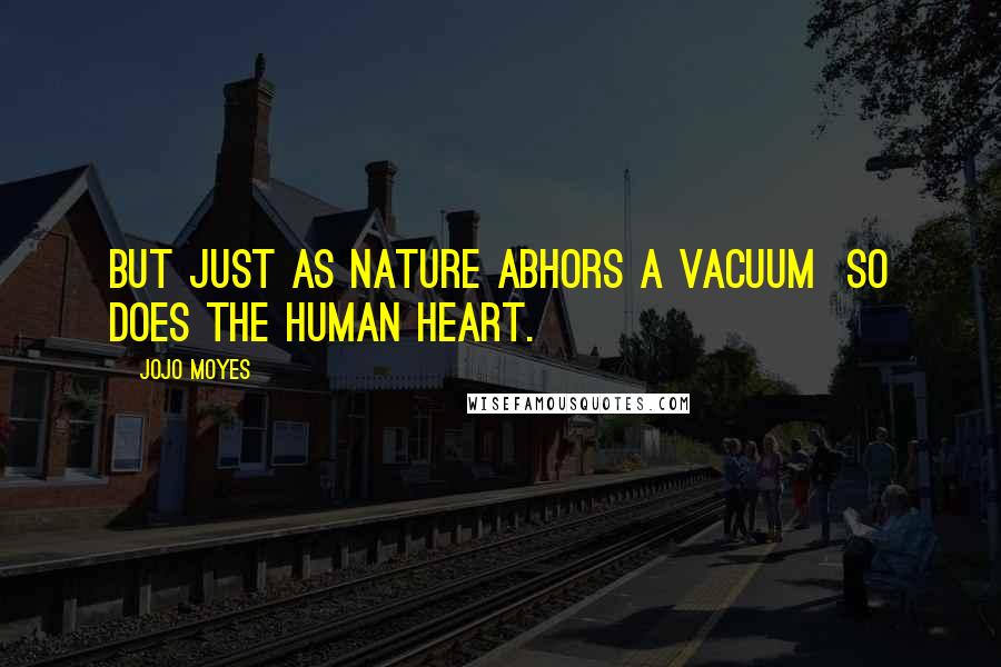 Jojo Moyes Quotes: But just as nature abhors a vacuum so does the human heart.