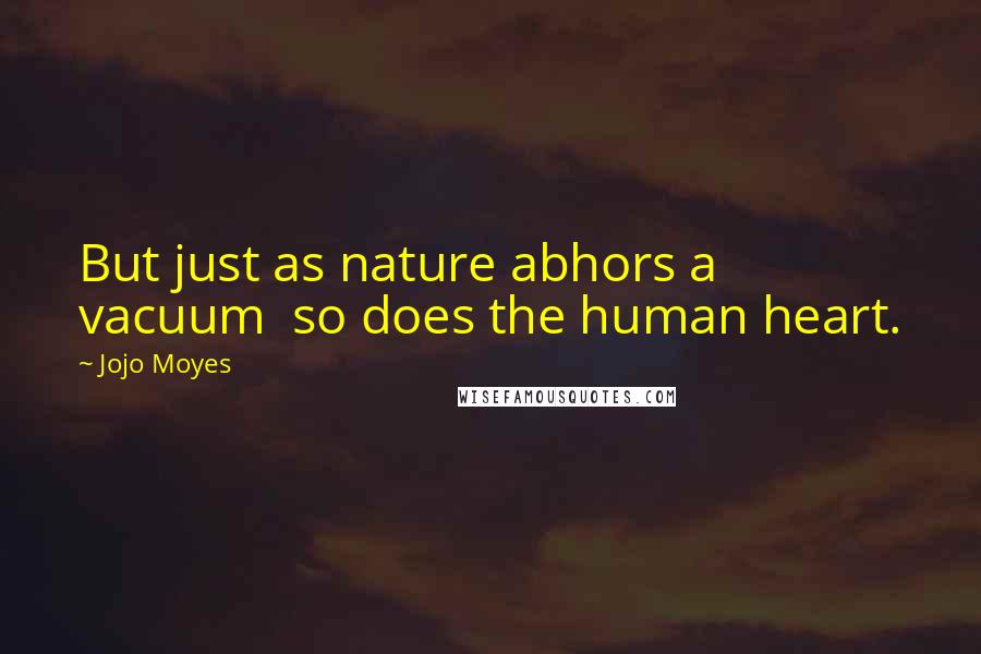 Jojo Moyes Quotes: But just as nature abhors a vacuum so does the human heart.