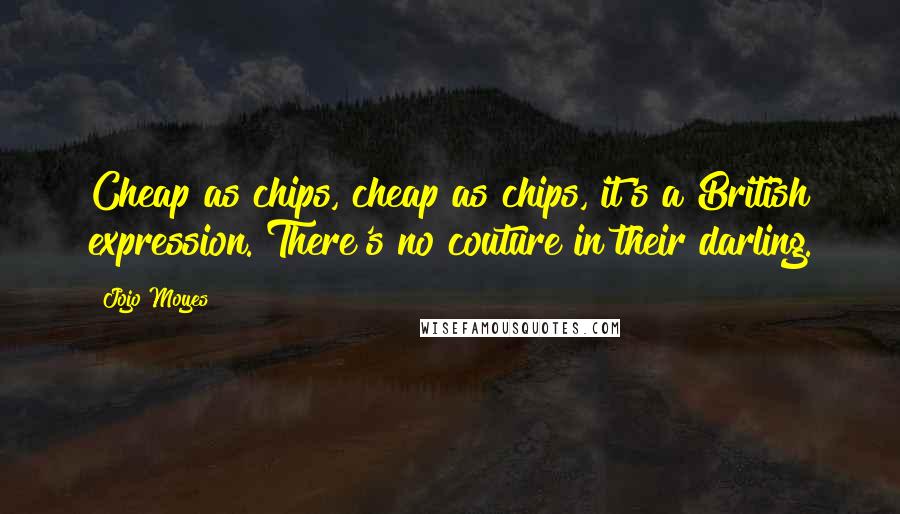 Jojo Moyes Quotes: Cheap as chips, cheap as chips, it's a British expression. There's no couture in their darling.