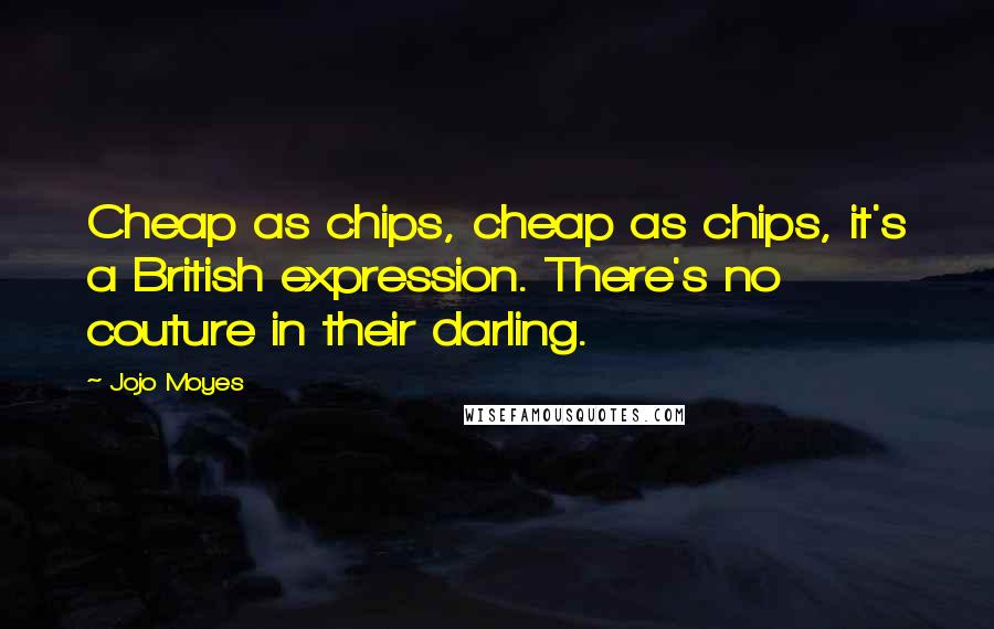 Jojo Moyes Quotes: Cheap as chips, cheap as chips, it's a British expression. There's no couture in their darling.