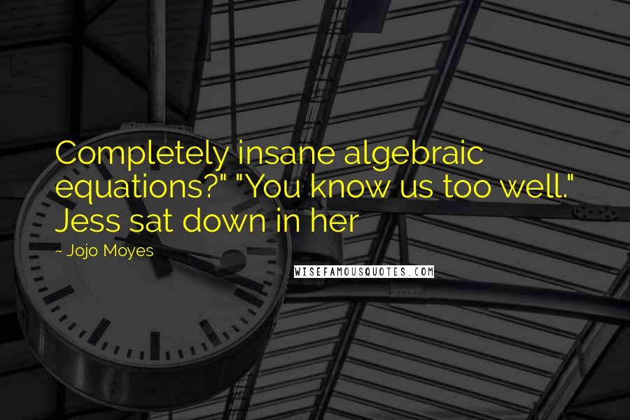 Jojo Moyes Quotes: Completely insane algebraic equations?" "You know us too well." Jess sat down in her