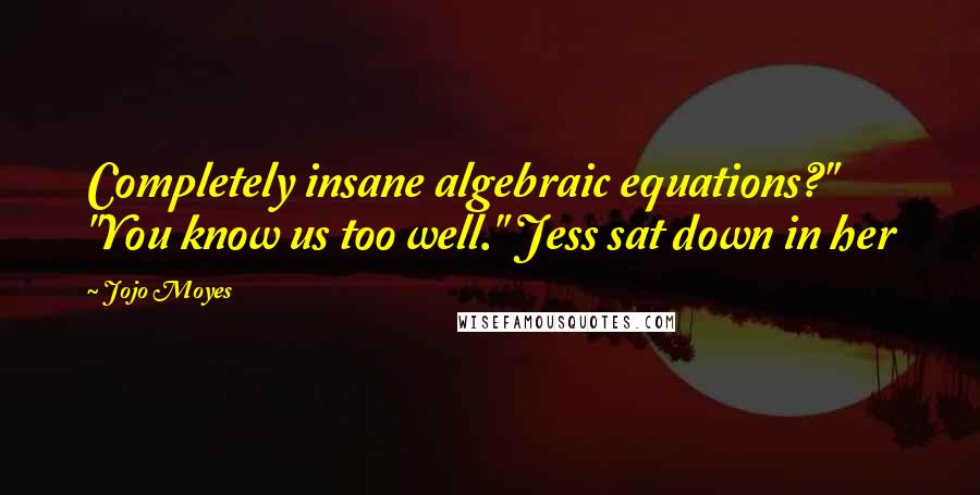 Jojo Moyes Quotes: Completely insane algebraic equations?" "You know us too well." Jess sat down in her