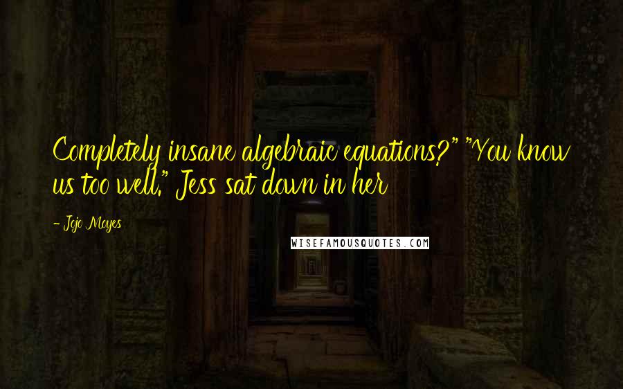 Jojo Moyes Quotes: Completely insane algebraic equations?" "You know us too well." Jess sat down in her