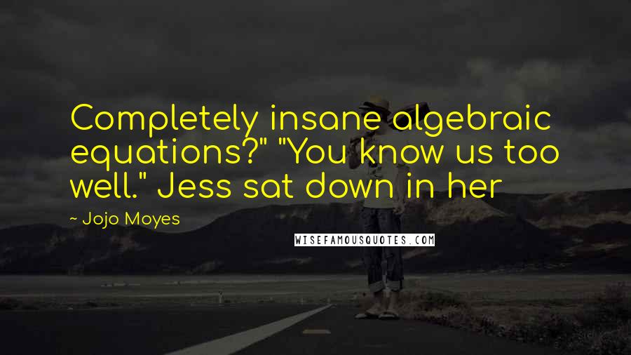 Jojo Moyes Quotes: Completely insane algebraic equations?" "You know us too well." Jess sat down in her