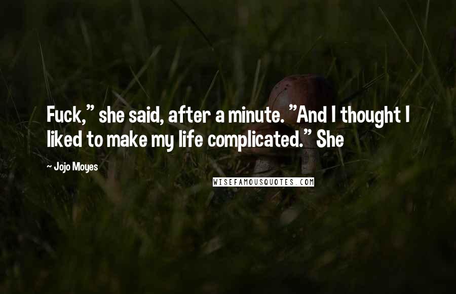 Jojo Moyes Quotes: Fuck," she said, after a minute. "And I thought I liked to make my life complicated." She