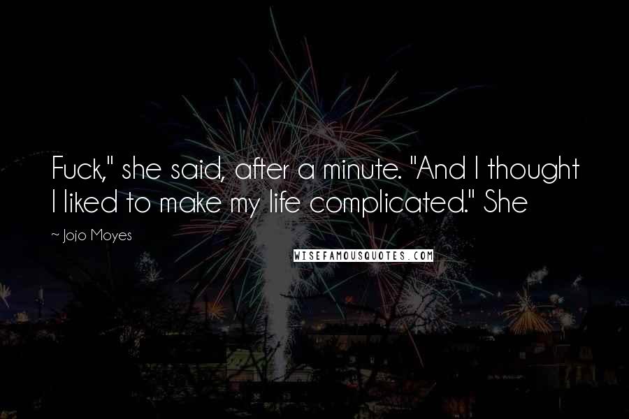 Jojo Moyes Quotes: Fuck," she said, after a minute. "And I thought I liked to make my life complicated." She