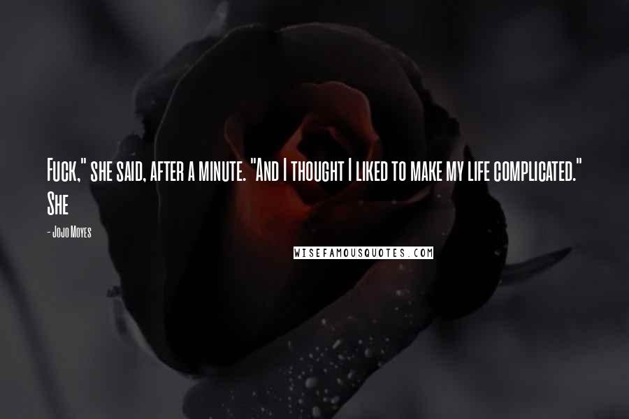 Jojo Moyes Quotes: Fuck," she said, after a minute. "And I thought I liked to make my life complicated." She