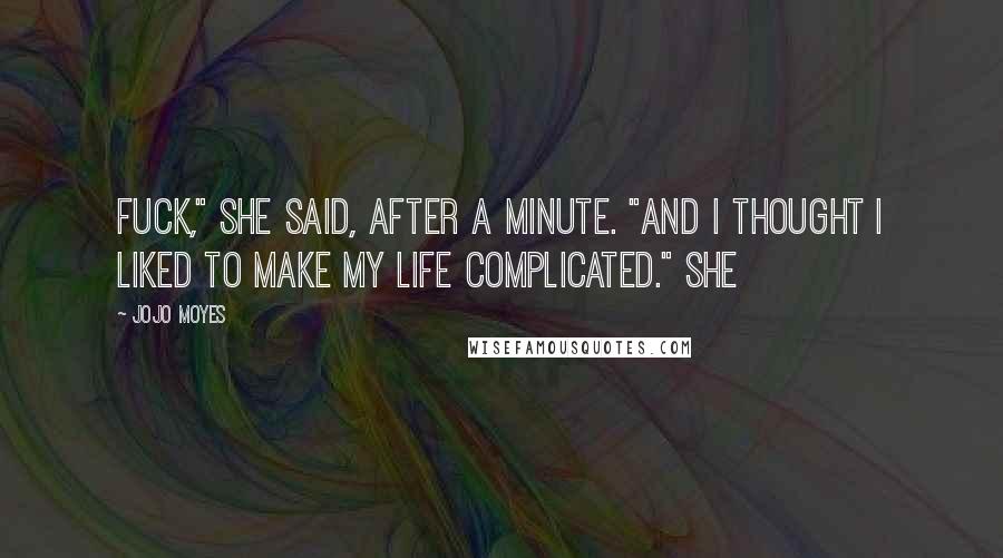 Jojo Moyes Quotes: Fuck," she said, after a minute. "And I thought I liked to make my life complicated." She