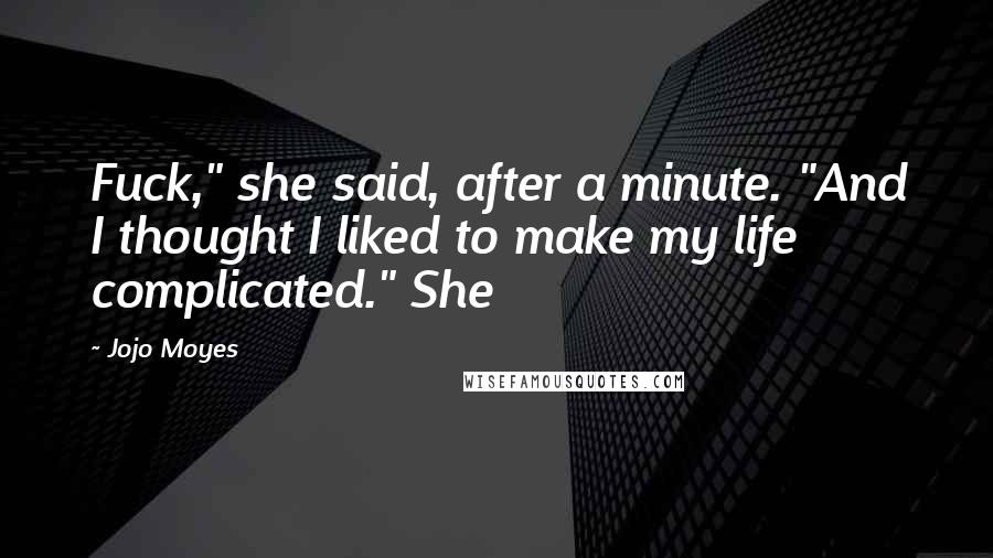 Jojo Moyes Quotes: Fuck," she said, after a minute. "And I thought I liked to make my life complicated." She