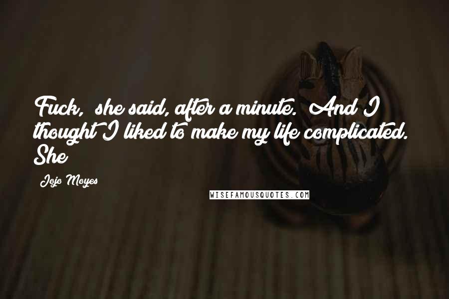 Jojo Moyes Quotes: Fuck," she said, after a minute. "And I thought I liked to make my life complicated." She