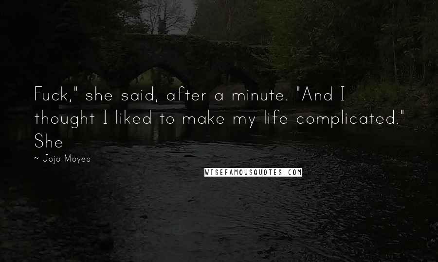Jojo Moyes Quotes: Fuck," she said, after a minute. "And I thought I liked to make my life complicated." She