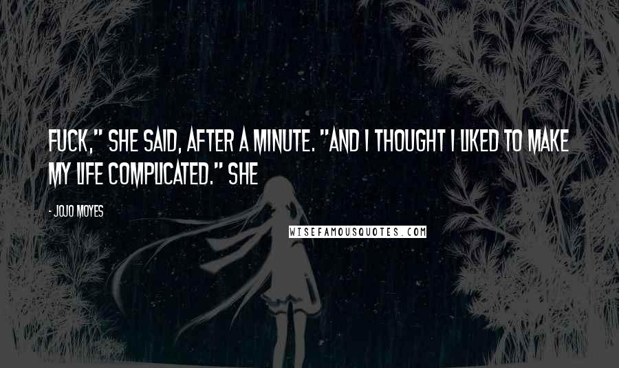 Jojo Moyes Quotes: Fuck," she said, after a minute. "And I thought I liked to make my life complicated." She