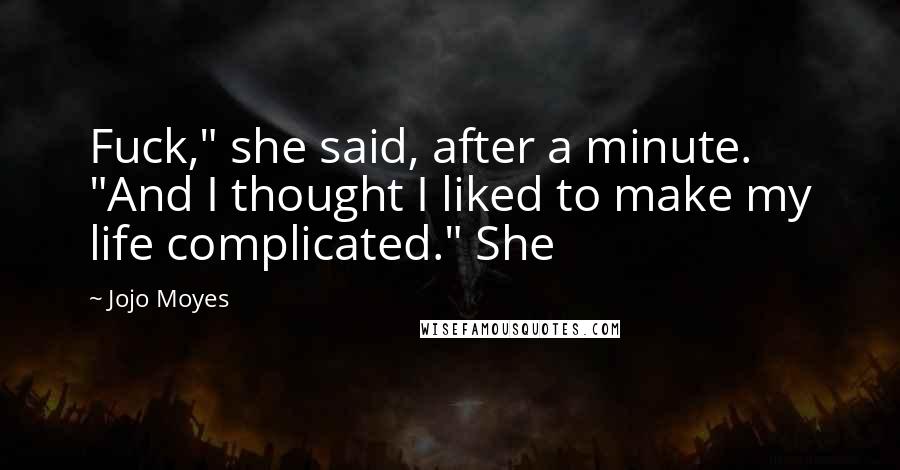 Jojo Moyes Quotes: Fuck," she said, after a minute. "And I thought I liked to make my life complicated." She