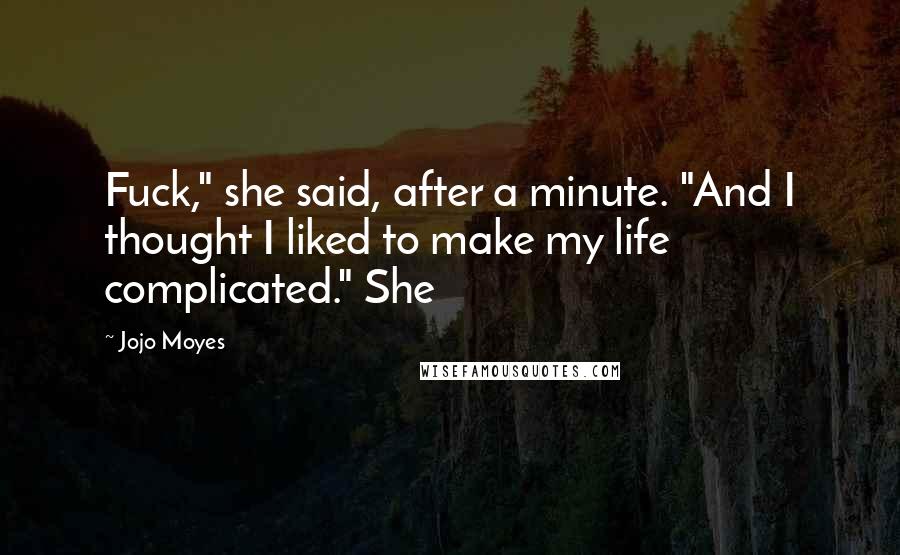 Jojo Moyes Quotes: Fuck," she said, after a minute. "And I thought I liked to make my life complicated." She