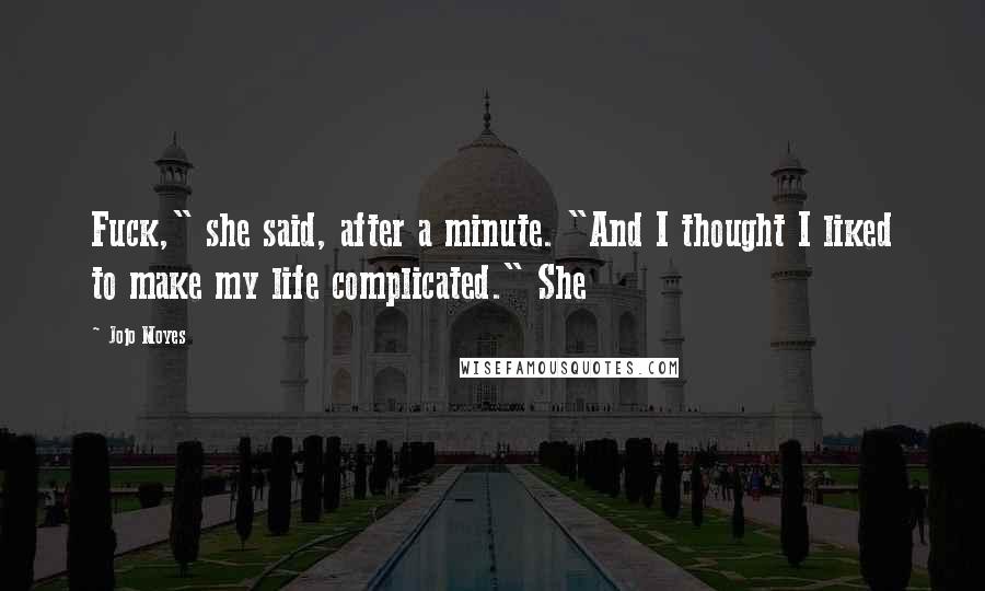Jojo Moyes Quotes: Fuck," she said, after a minute. "And I thought I liked to make my life complicated." She