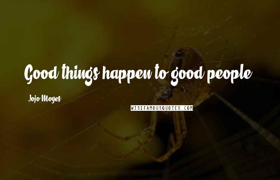Jojo Moyes Quotes: Good things happen to good people.