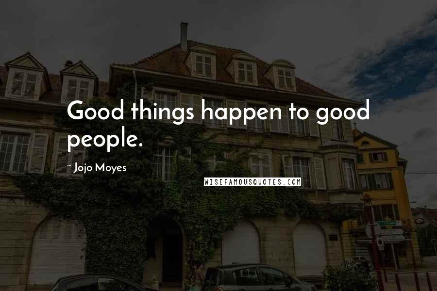 Jojo Moyes Quotes: Good things happen to good people.