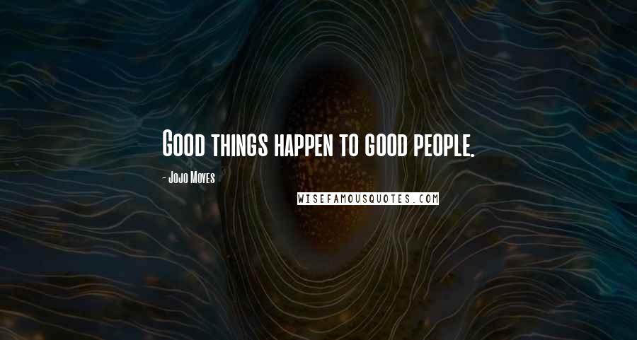 Jojo Moyes Quotes: Good things happen to good people.