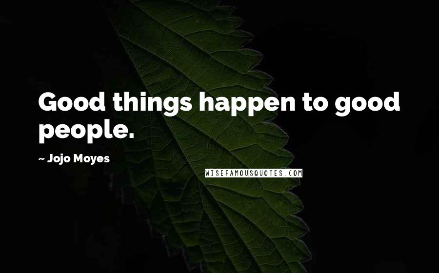 Jojo Moyes Quotes: Good things happen to good people.