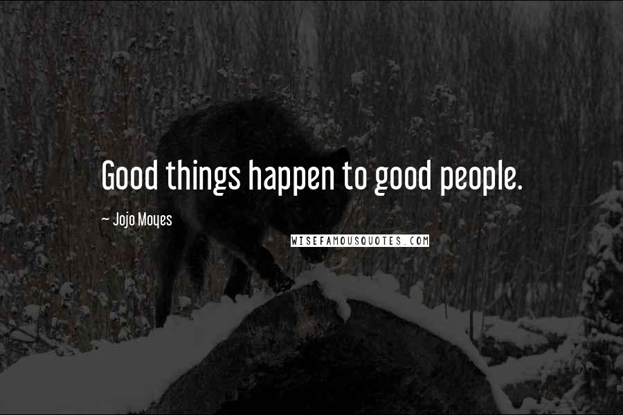 Jojo Moyes Quotes: Good things happen to good people.