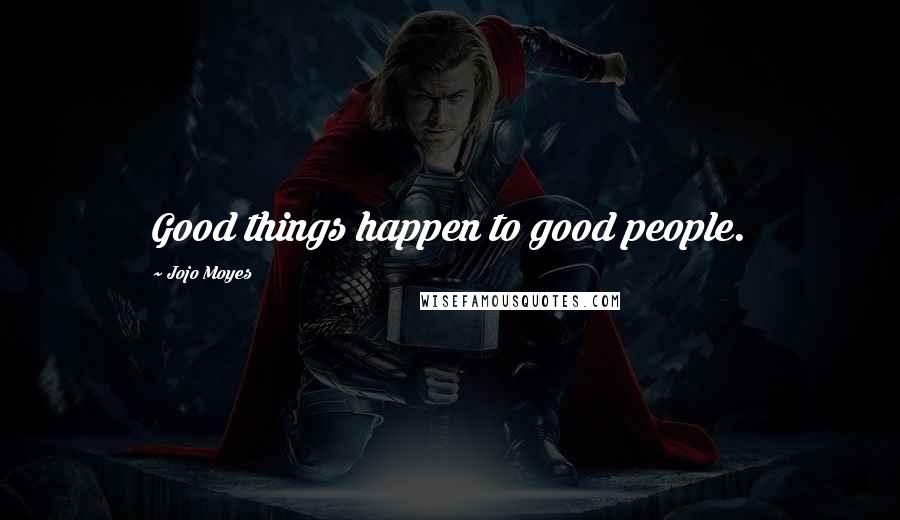 Jojo Moyes Quotes: Good things happen to good people.