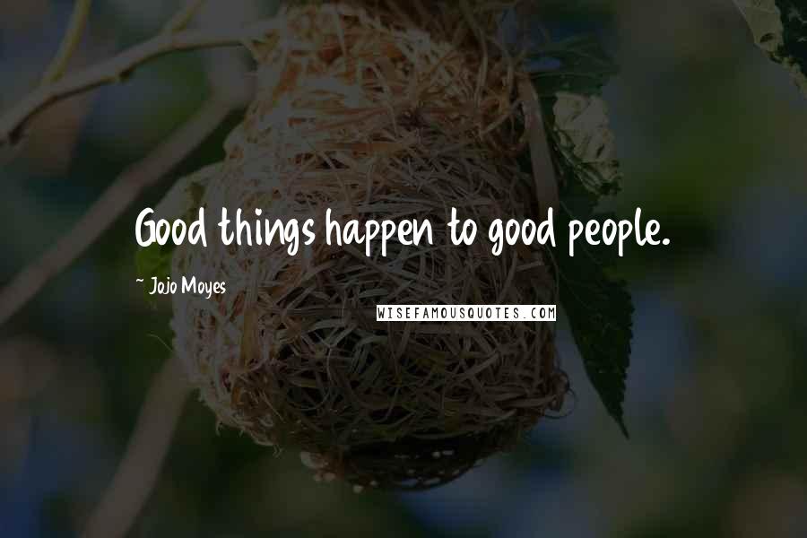 Jojo Moyes Quotes: Good things happen to good people.