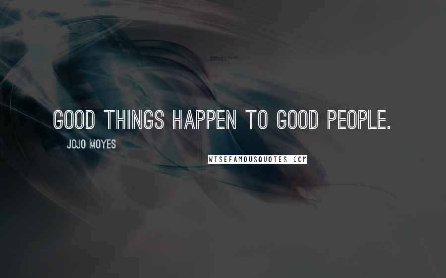 Jojo Moyes Quotes: Good things happen to good people.