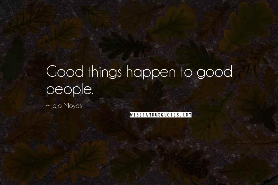 Jojo Moyes Quotes: Good things happen to good people.