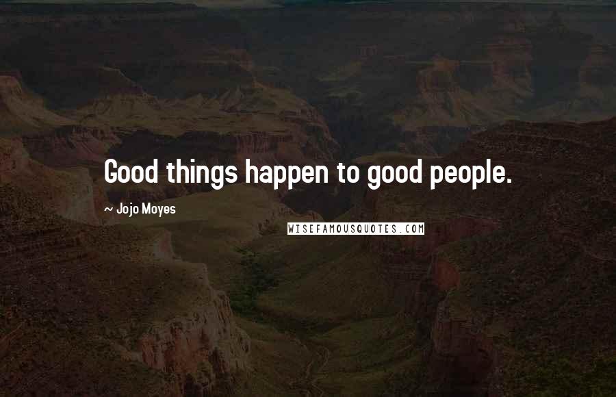 Jojo Moyes Quotes: Good things happen to good people.