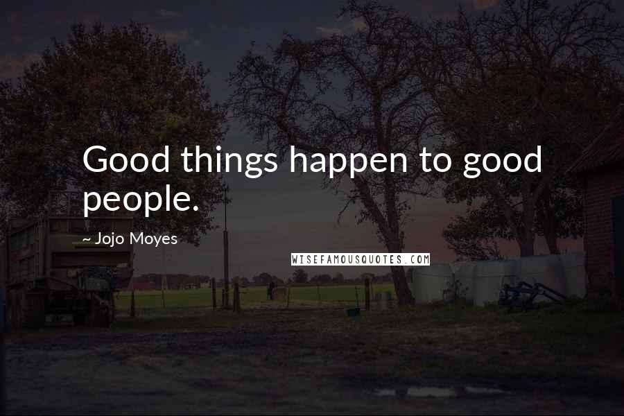 Jojo Moyes Quotes: Good things happen to good people.