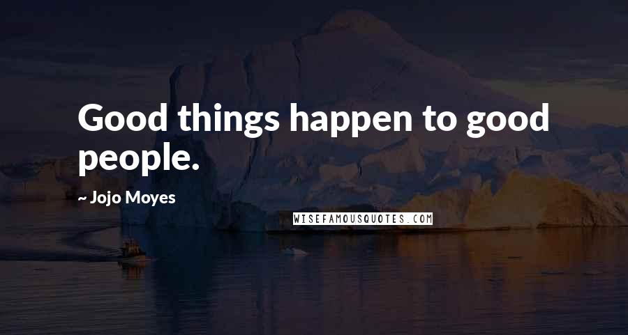 Jojo Moyes Quotes: Good things happen to good people.