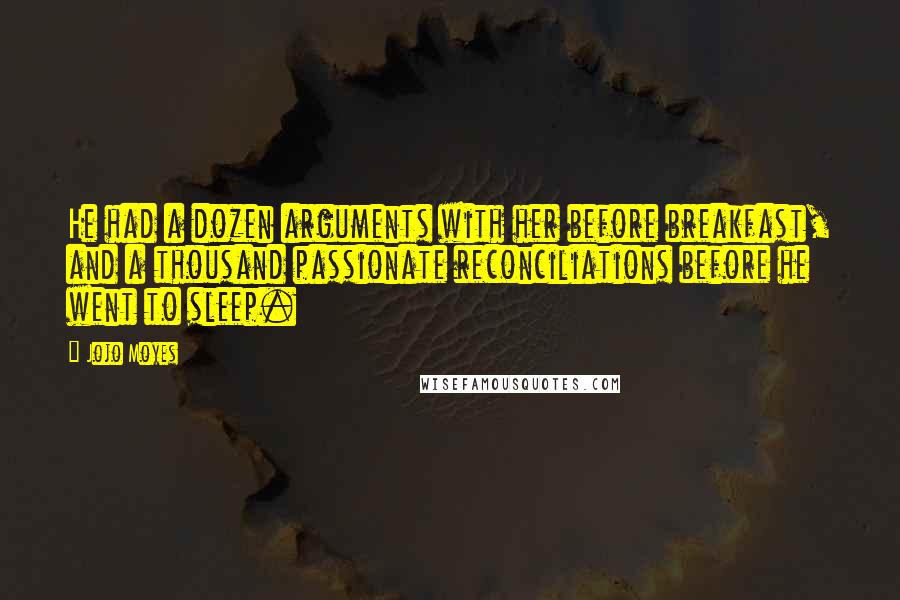 Jojo Moyes Quotes: He had a dozen arguments with her before breakfast, and a thousand passionate reconciliations before he went to sleep.