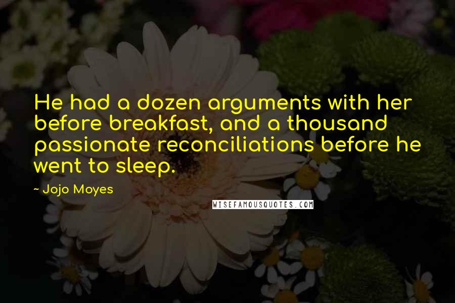 Jojo Moyes Quotes: He had a dozen arguments with her before breakfast, and a thousand passionate reconciliations before he went to sleep.