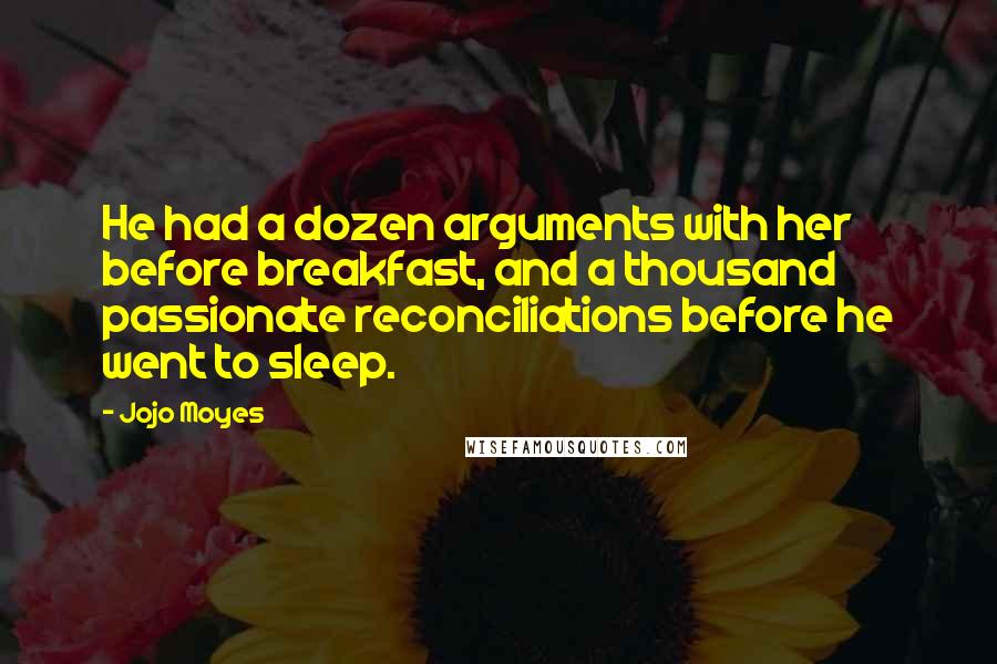 Jojo Moyes Quotes: He had a dozen arguments with her before breakfast, and a thousand passionate reconciliations before he went to sleep.