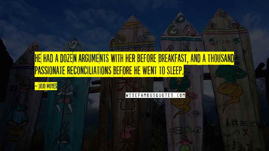 Jojo Moyes Quotes: He had a dozen arguments with her before breakfast, and a thousand passionate reconciliations before he went to sleep.