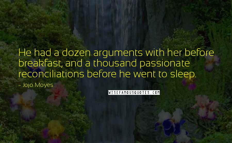 Jojo Moyes Quotes: He had a dozen arguments with her before breakfast, and a thousand passionate reconciliations before he went to sleep.