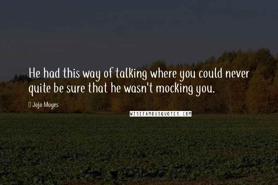 Jojo Moyes Quotes: He had this way of talking where you could never quite be sure that he wasn't mocking you.