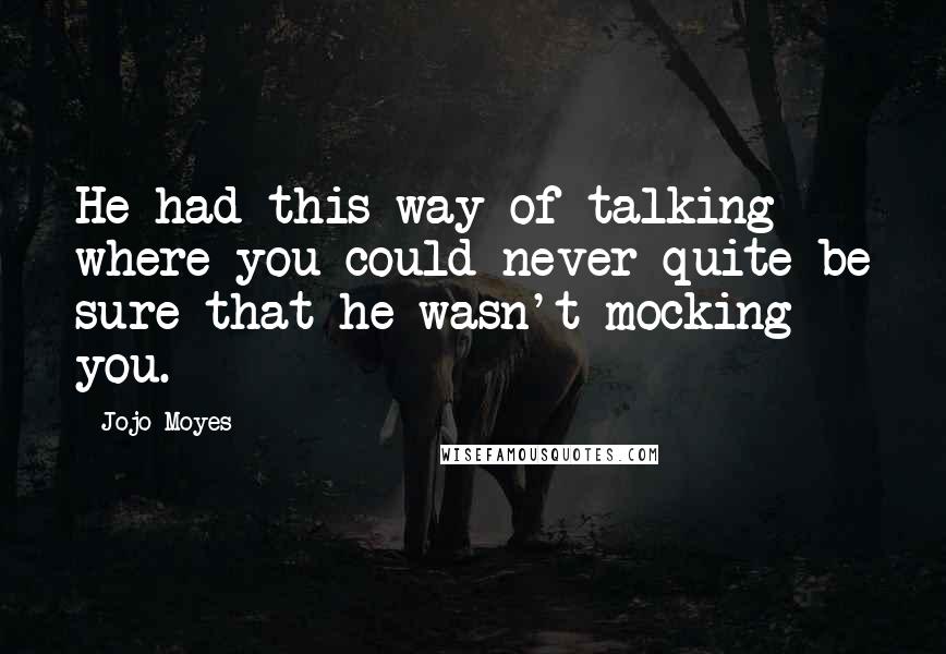 Jojo Moyes Quotes: He had this way of talking where you could never quite be sure that he wasn't mocking you.