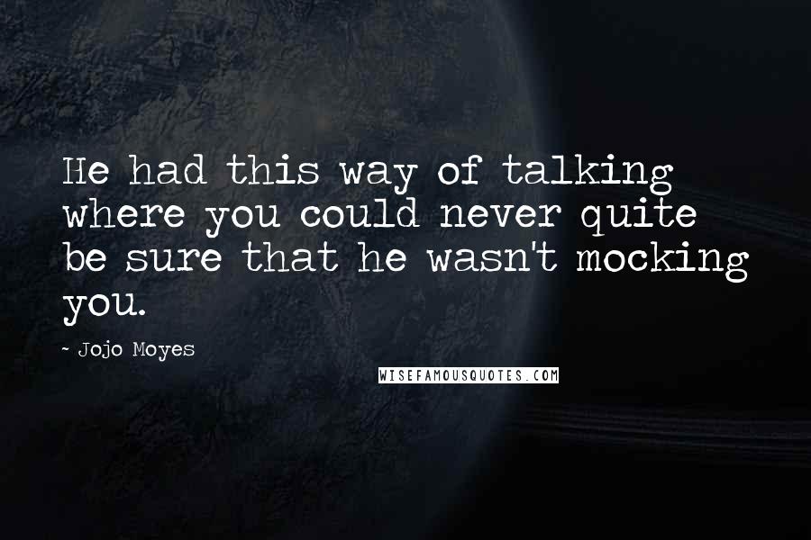 Jojo Moyes Quotes: He had this way of talking where you could never quite be sure that he wasn't mocking you.