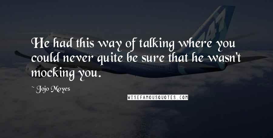 Jojo Moyes Quotes: He had this way of talking where you could never quite be sure that he wasn't mocking you.