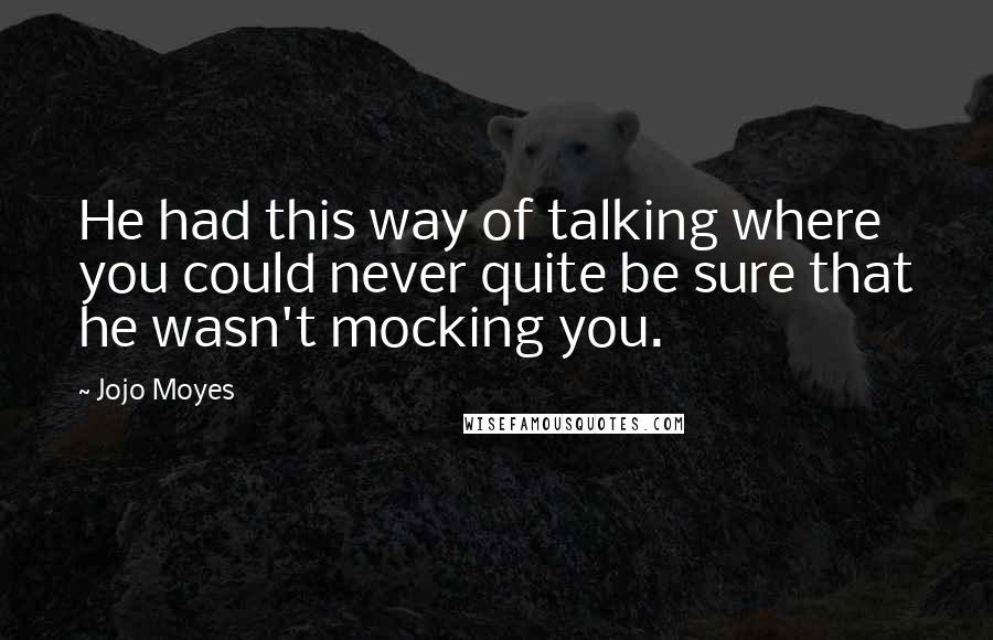 Jojo Moyes Quotes: He had this way of talking where you could never quite be sure that he wasn't mocking you.