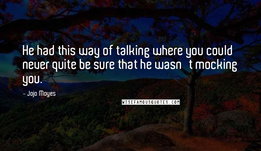 Jojo Moyes Quotes: He had this way of talking where you could never quite be sure that he wasn't mocking you.