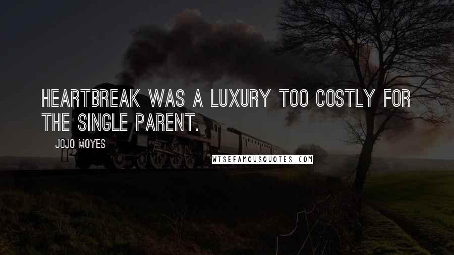 Jojo Moyes Quotes: Heartbreak was a luxury too costly for the single parent.