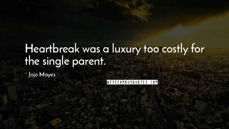 Jojo Moyes Quotes: Heartbreak was a luxury too costly for the single parent.