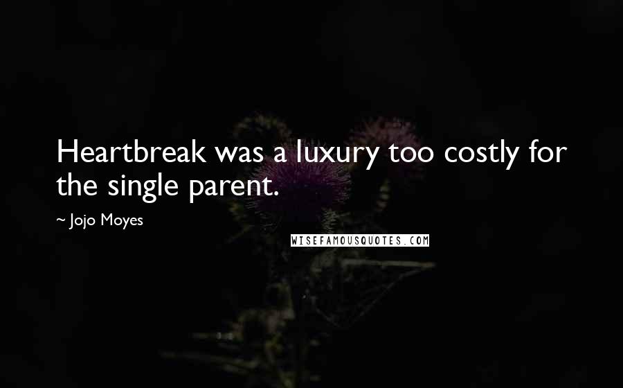 Jojo Moyes Quotes: Heartbreak was a luxury too costly for the single parent.