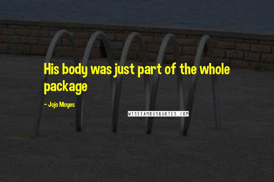 Jojo Moyes Quotes: His body was just part of the whole package