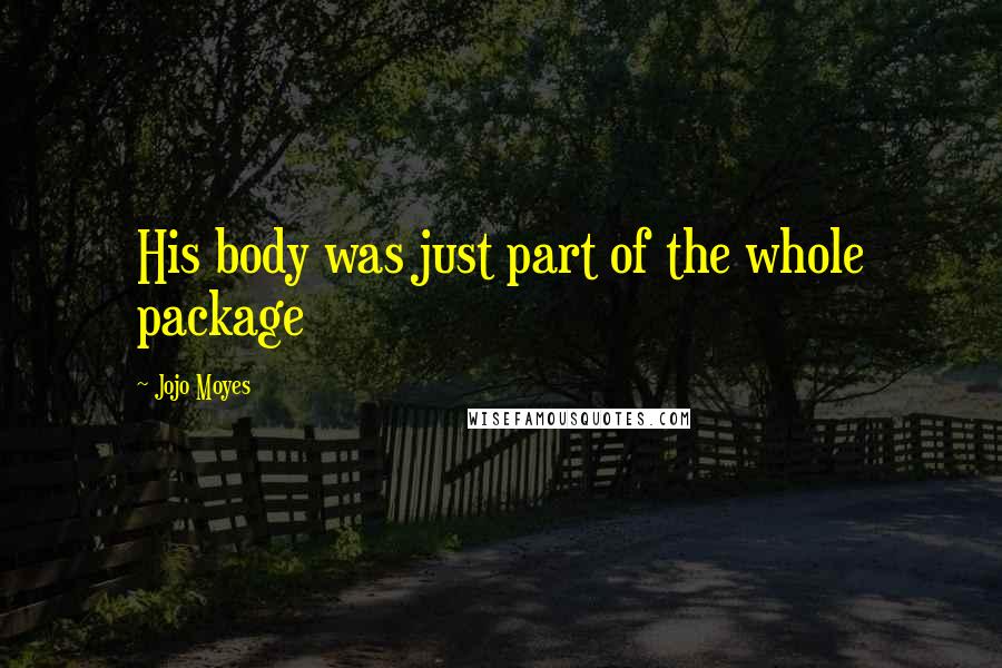 Jojo Moyes Quotes: His body was just part of the whole package