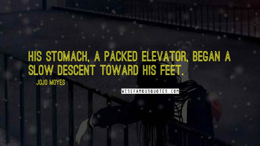 Jojo Moyes Quotes: His stomach, a packed elevator, began a slow descent toward his feet.