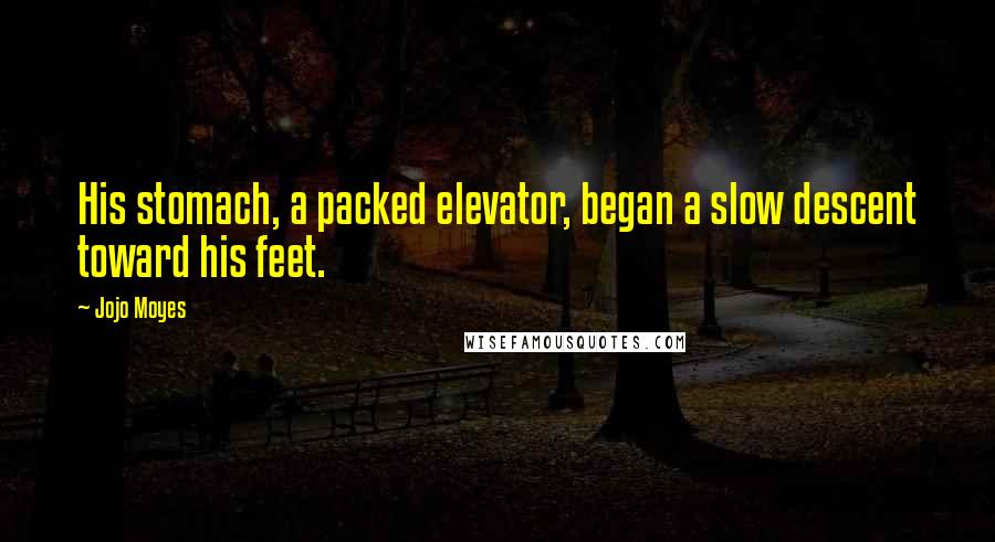 Jojo Moyes Quotes: His stomach, a packed elevator, began a slow descent toward his feet.