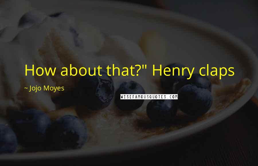 Jojo Moyes Quotes: How about that?" Henry claps